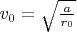 $v_0=\sqrt{\tfrac{a}{r_0}}$