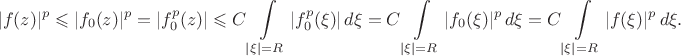$$|f(z)|^p \leqslant |f_0(z)|^p = |f_0^p(z)| \leqslant C\int \limits_{|\xi| = R} |f_0^p(\xi)| \, d \xi = C\int \limits_{|\xi| = R} |f_0(\xi)|^p \, d \xi = C\int \limits_{|\xi| = R} |f(\xi)|^p \, d \xi.$$