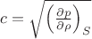 $c = \sqrt {\left(\frac{\partial p}{\partial \rho}\right)_S}$