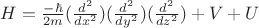 $H=\frac{-\hbar}{2m} (\frac{d^2}{dx^2}) (\frac{d^2}{dy^2}) (\frac{d^2}{dz^2})+V+U $