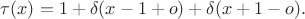 $\tau(x)=1+\delta(x-1+o)+\delta(x+1-o).$