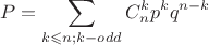 $$P=\sum\limits_{k\leqslant n;k - odd}C_n^kp^kq^{n-k}$$ $$P=\sum\limits_{k\leqslant n;k - odd}C_n^kp^kq^{n-k}$$
