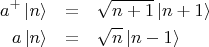 \begin{eqnarray*}a^+ \left\lvert n \right\rangle &=& \sqrt{n+1}\left\lvert n+1 \right\rangle\\
a\left\lvert n \right\rangle&=&\sqrt{n}\left\lvert n-1 \right\rangle\end{eqnarray*}