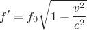 $$f' = f_0  \sqrt { 1 - \frac { v^2 } { c^2 } } $$