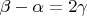$\beta- \alpha = 2 \gamma$