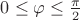 $0\le \varphi \le \frac{\pi }{2}$