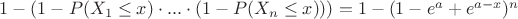 $1-(1-P(X_1 \leq x) \cdot ... \cdot (1-P(X_n \leq x)))=1-(1-e^a+e^{a-x})^n$