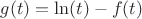 $g (t)= \ln (t)- f (t) $
