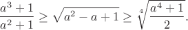 $$\frac{a^3+1}{a^2+1}\geq \sqrt{a^2-a+1} \geq \sqrt[4]{\frac{a^4+1}{2}}.$$