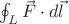 $\oint_L \vec F\cdot d\vec{l}$ $\oint_L \vec F\cdot d\vec{l}$