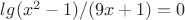 $lg(x^2-1)/(9x+1)=0$