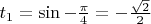 $t_{1} = \sin{-\frac{\pi}{4}} = -\frac{\sqrt{2}}{2}$