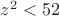$z^2<52$