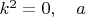 $k^2=0,\quad a$