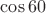 $\cos60$