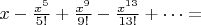 $x-\frac{x^5}{5!}+\frac{x^9}{9!}-\frac{x^{13}}{13!}+\dots=$