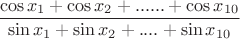 $\displaystyle \frac{\cos x_{1}+\cos x_{2}+......+\cos x_{10}}{\sin x_{1}+\sin x_{2}+....+\sin x_{10}}$