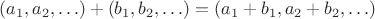$(a_1,a_2,\ldots)+(b_1,b_2,\ldots)=(a_1+ b_1,a_2+ b_2,\ldots)$
