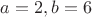 $a=2, b=6$