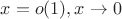 $x=o(1), x\to 0$