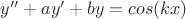 $y'' + ay' + by = cos(kx)$