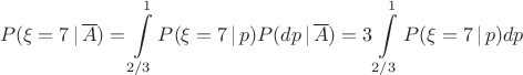 $$
P(\xi = 7 \,|\, \overline{A}) = \int\limits_{2/3}^1 P(\xi = 7\,|\,p) P(dp\,|\,\overline{A}) = 3\int\limits_{2/3}^1 P(\xi = 7\,|\,p) dp
$$
