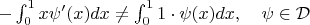 $-\int_0^1x\psi'(x)dx\ne \int_0^11\cdot\psi(x)dx,\quad \psi\in\mathcal{D}$