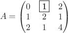 $$
A=\begin{pmatrix}
0&\fbox{1}&2 \\ 
1&2&1 \\ 
2&1&4 \\ 
\end{pmatrix}
$$