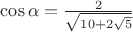 $\cos\alpha=\frac{2}{\sqrt{10+2\sqrt5}}$ $\cos\alpha=\frac{2}{\sqrt{10+2\sqrt5}}$