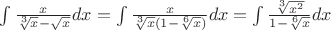 $\int { \frac {x} {\sqrt[3] x-\sqrt x}dx}=\int { \frac {x} {\sqrt[3] x(1-\sqrt[6] x)}dx}=\int { \frac {\sqrt[3] {x^2}} {1-\sqrt[6] x}dx}$