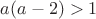 $a(a-2)>1$