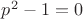 $p^2-1=0$