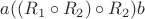 $a ((R_1\circ R_2) \circ R_2) b$ $a ((R_1\circ R_2) \circ R_2) b$