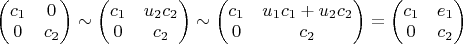 $\begin{pmatrix}c_{1} & 0\\
0 & c_{2}
\end{pmatrix}\sim\begin{pmatrix}c_{1} & u_{2}c_{2}\\
0 & c_{2}
\end{pmatrix}\sim\begin{pmatrix}c_{1} & u_{1}c_{1}+u_{2}c_{2}\\
0 & c_{2}
\end{pmatrix}=\begin{pmatrix}c_{1} & e_1\\
0 & c_{2}
\end{pmatrix}$
