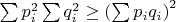 $\sum{p_i^2}\sum{q_i^2}\geq \left( \sum{p_iq_i} \right)^2$