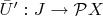 $\bar{U}': J\to \mathcal{P}X$