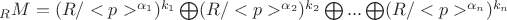 $_RM=(R/<p>^{\alpha_1})^{k_1} \bigoplus (R/<p>^{\alpha_2})^{k_2} \bigoplus ... \bigoplus (R/<p>^{\alpha_n})^{k_n}$