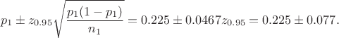 $$ p_1 \pm z_{0.95} \sqrt{ \frac{p_1 ( 1- p_1)}{n_1}}  = 0.225 \pm 0.0467 z_{0.95} = 0.225 \pm 0.077. $$