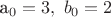 a_0=3, \  b_0=2