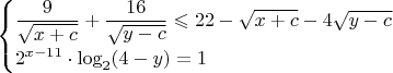 $$
\begin{cases}
\dfrac{9}{\sqrt{x+c}}+\dfrac{16}{\sqrt{y-c}}\leqslant 22-\sqrt{x+c}-4\sqrt{y-c}\\

2^{x-11}\cdot\log_2(4-y)=1
\end{cases}
$$
