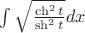 $\int \sqrt {\frac {\ch^2 t}{\sh^2 t}}dx$