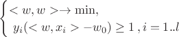 $
\begin{cases}
<w,w>\to \min,\\\
y_i(<w,x_i>-w_0)\geq 1\,, i=1..l
\end{cases}
$