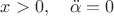 $x>0,\quad \ddot\alpha=0$