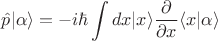 $\displaystyle \hat{p}|\alpha\rangle =-i \hbar \int dx |x\rangle \frac{\partial}{\partial x} \langle x|\alpha\rangle$