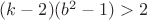 $(k-2)(b^2-1)>2$