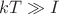 $kT\gg I$