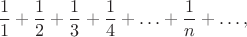 $$\frac 1 1+\frac 1 2 +\frac 1 3+\frac 1 4+\ldots+\frac 1 n+\ldots,$$