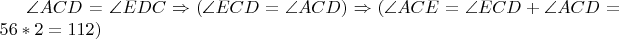 $\angle ACD$ = \angle EDC \Rightarrow (\angle ECD = \angle ACD) \Rightarrow (\angle ACE = \angle ECD + \angle ACD = 56 \ast 2 = 112)