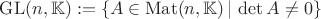 $\mathrm{GL}(n, \mathbb{K}) := \{A \in \mathrm{Mat}(n, \mathbb{K}) \,|\, \det{A} \neq 0\}$