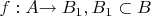 $f: A $\to B_{1}, B_{1} \subset B$